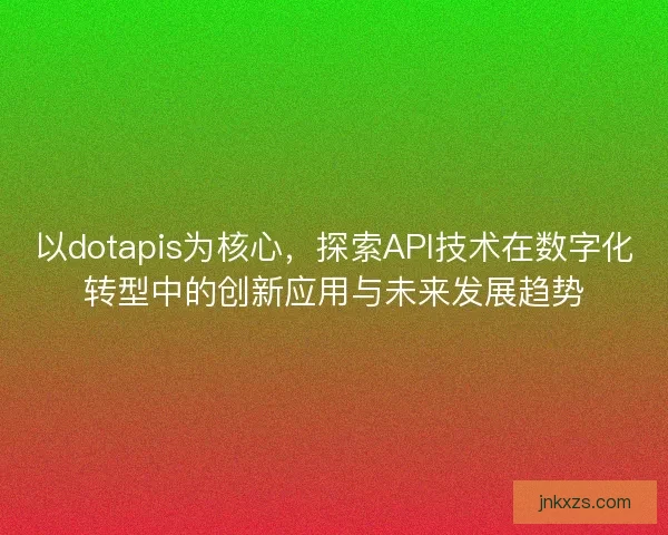 以dotapis为核心，探索API技术在数字化转型中的创新应用与未来发展趋势