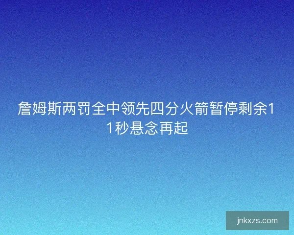 詹姆斯两罚全中领先四分火箭暂停剩余11秒悬念再起