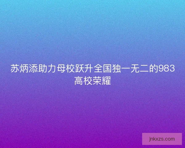 苏炳添助力母校跃升全国独一无二的983高校荣耀