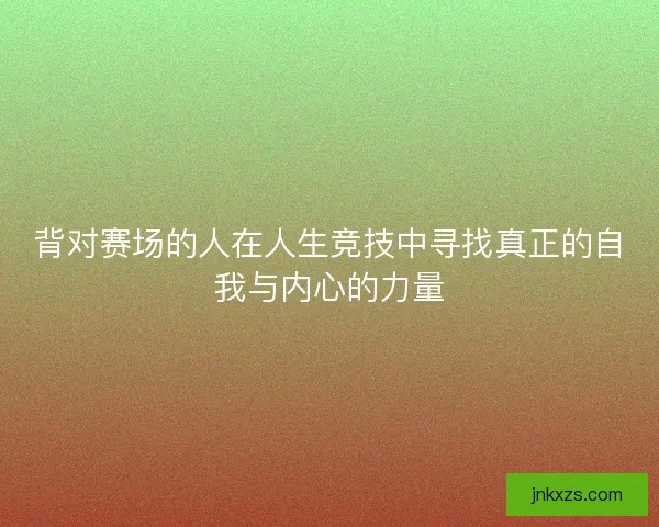 背对赛场的人在人生竞技中寻找真正的自我与内心的力量