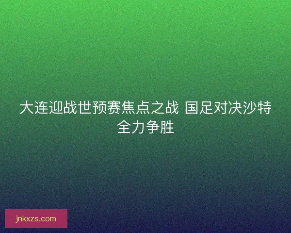 大连迎战世预赛焦点之战 国足对决沙特全力争胜